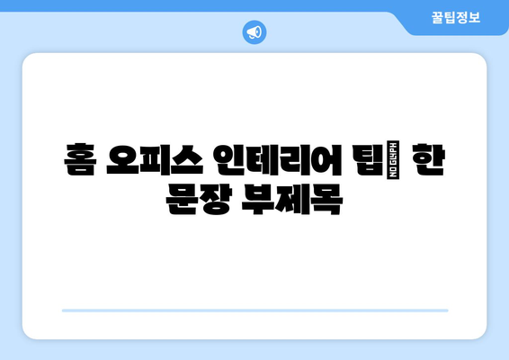 홈 오피스를 위한 인테리어 팁