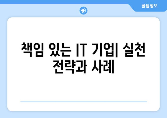 IT 기업 사회적 책임 필요성과 실천