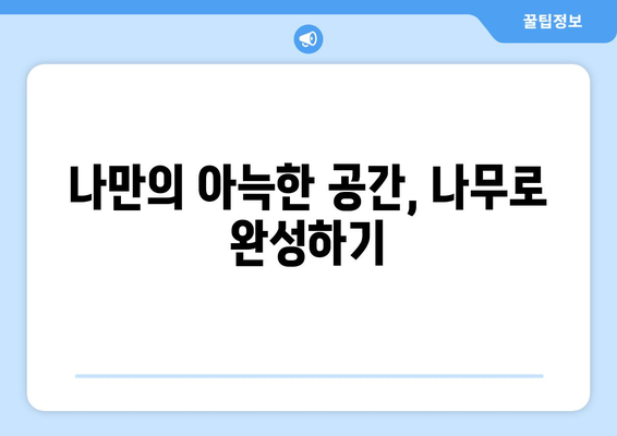 나무 소재로 따뜻한 인테리어 만들기