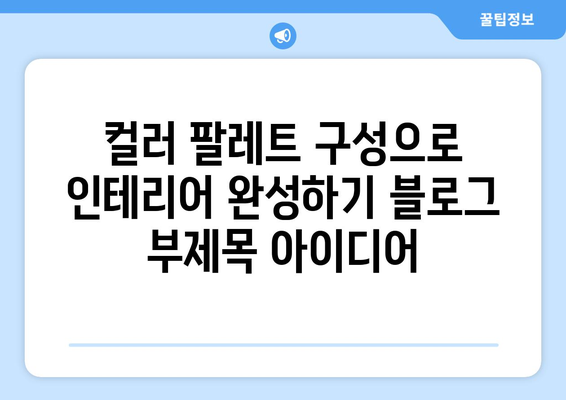 컬러 팔레트 구성으로 인테리어 완성하기